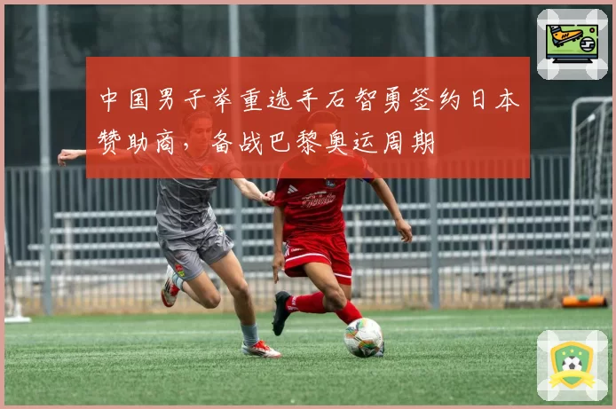中国男子举重选手石智勇签约日本赞助商,备战巴黎奥运周期
