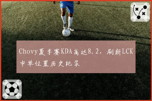 Chovy夏季赛KDA高达8.2,刷新LCK中单位置历史纪录
