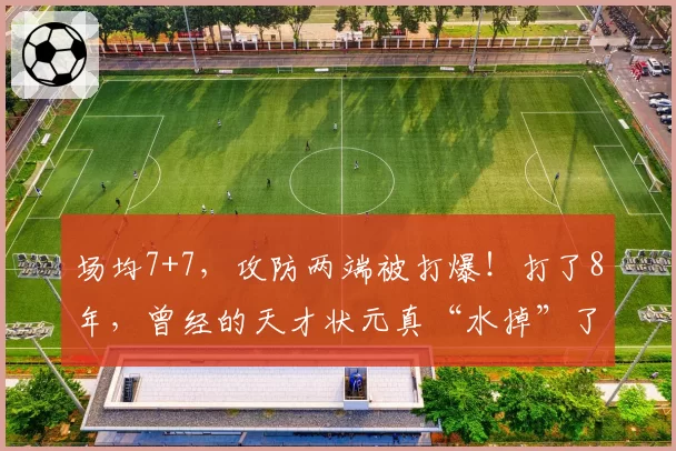 场均7+7，攻防两端被打爆！打了8年，曾经的天才状元真“水掉”了