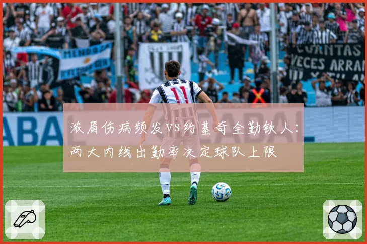 浓眉伤病频发vs约基奇全勤铁人：两大内线出勤率决定球队上限