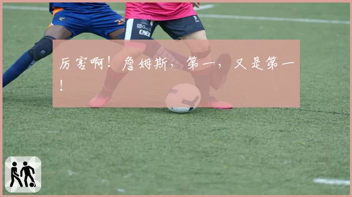 厉害啊!詹姆斯,第一,又是第一!