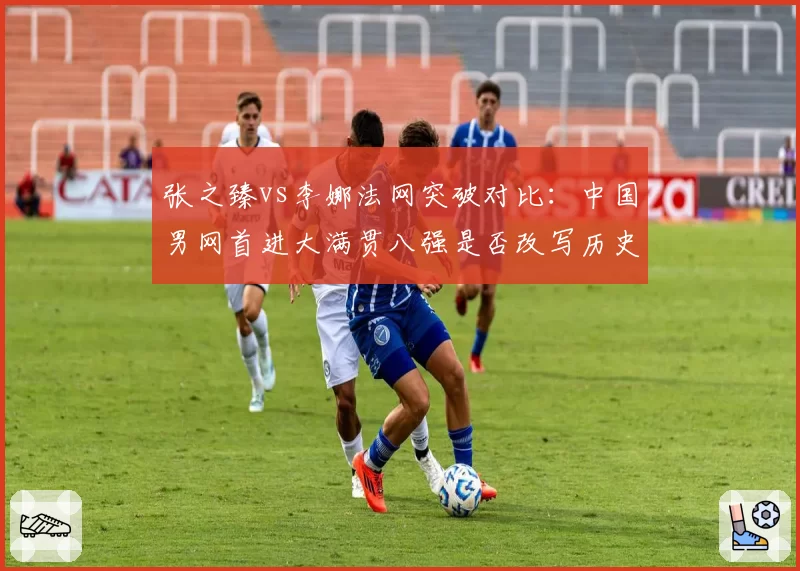 张之臻vs李娜法网突破对比:中国男网首进大满贯八强是否改写历史