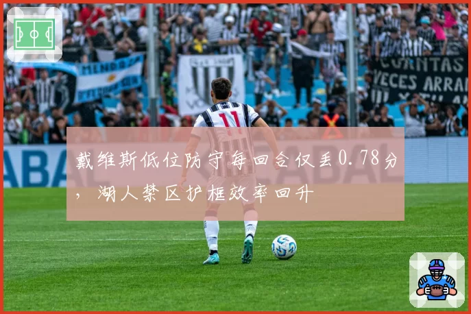 戴维斯低位防守每回合仅丢0.78分，湖人禁区护框效率回升