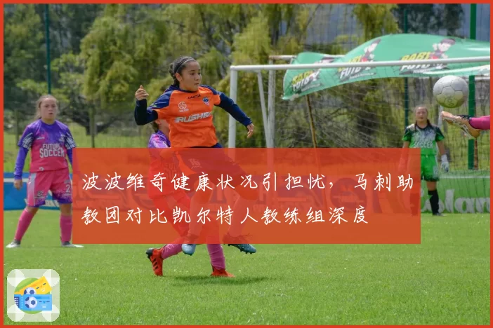 波波维奇健康状况引担忧,马刺助教团对比凯尔特人教练组深度