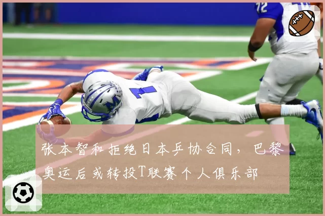 张本智和拒绝日本乒协合同，巴黎奥运后或转投T联赛个人俱乐部