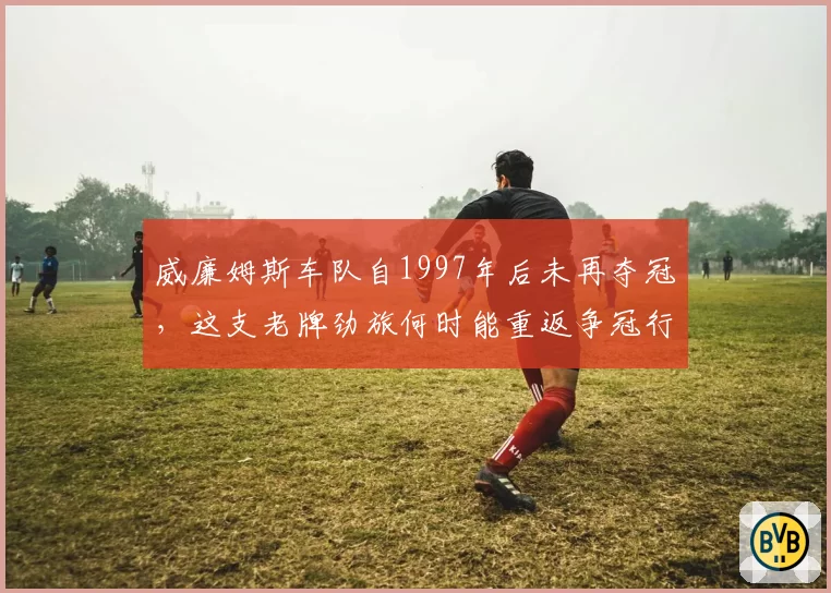 威廉姆斯车队自1997年后未再夺冠,这支老牌劲旅何时能重返争冠行列?